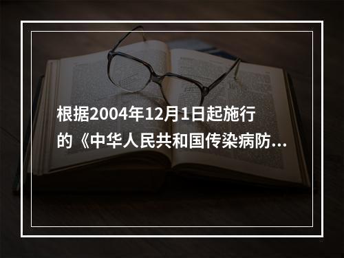 根据2004年12月1日起施行的《中华人民共和国传染病防治法