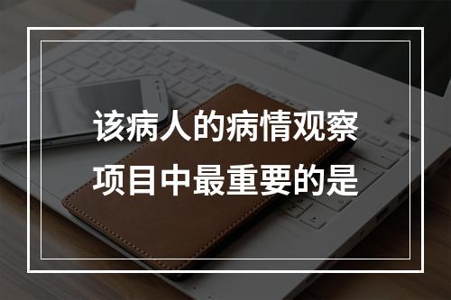 该病人的病情观察项目中最重要的是