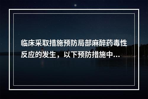 临床采取措施预防局部麻醉药毒性反应的发生，以下预防措施中错误