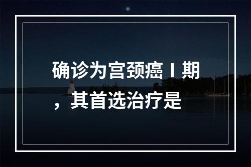 确诊为宫颈癌Ⅰ期，其首选治疗是