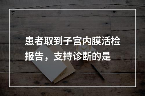 患者取到子宫内膜活检报告，支持诊断的是