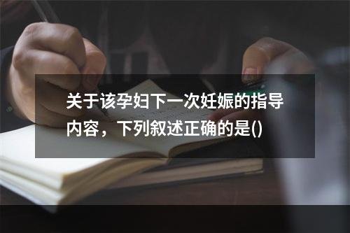 关于该孕妇下一次妊娠的指导内容，下列叙述正确的是()