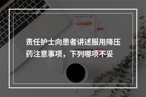 责任护士向患者讲述服用降压药注意事项，下列哪项不妥