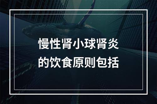 慢性肾小球肾炎的饮食原则包括