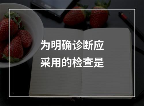 为明确诊断应采用的检查是