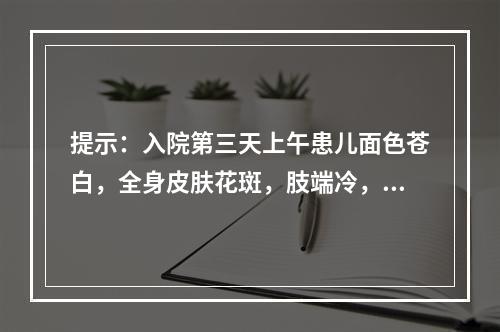 提示：入院第三天上午患儿面色苍白，全身皮肤花斑，肢端冷，心率