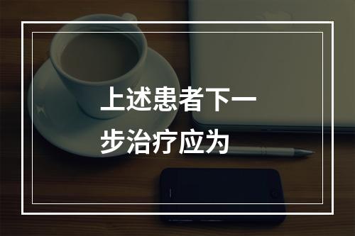 上述患者下一步治疗应为