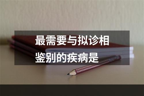 最需要与拟诊相鉴别的疾病是