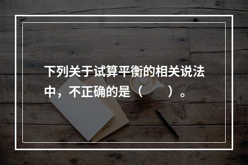 下列关于试算平衡的相关说法中，不正确的是（　　）。