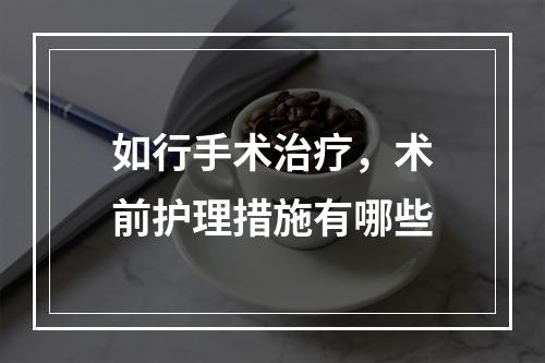 如行手术治疗，术前护理措施有哪些