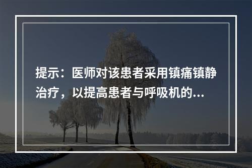 提示：医师对该患者采用镇痛镇静治疗，以提高患者与呼吸机的协同