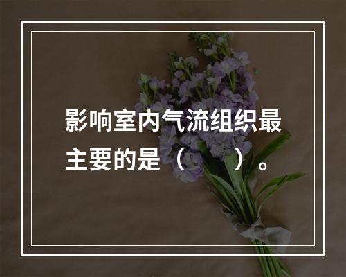 影响室内气流组织最主要的是（　　）。