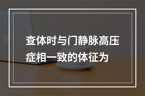 查体时与门静脉高压症相一致的体征为