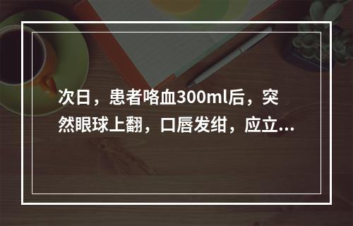 次日，患者咯血300ml后，突然眼球上翻，口唇发绀，应立即采