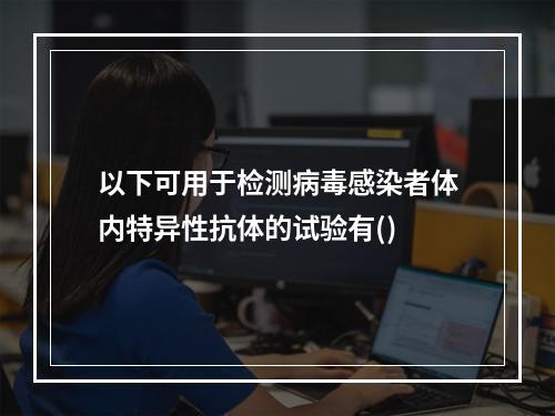 以下可用于检测病毒感染者体内特异性抗体的试验有()