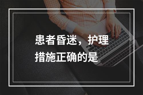 患者昏迷，护理措施正确的是