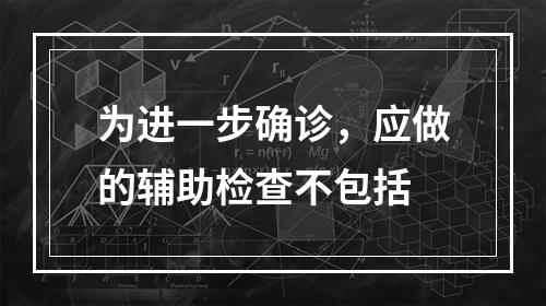 为进一步确诊，应做的辅助检查不包括