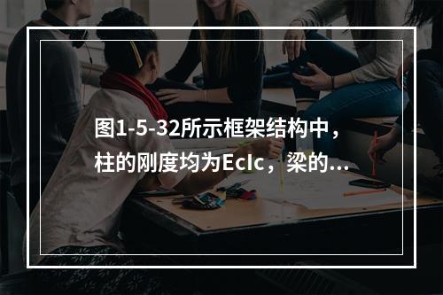 图1-5-32所示框架结构中，柱的刚度均为EcIc，梁的刚