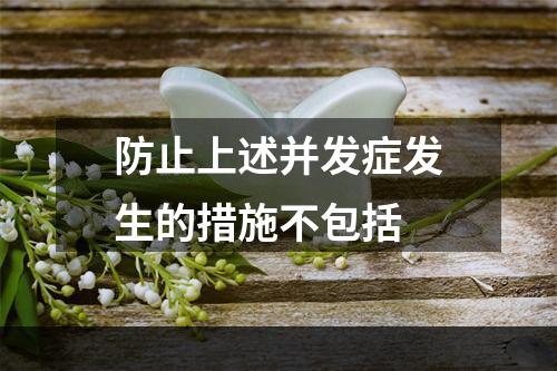 防止上述并发症发生的措施不包括