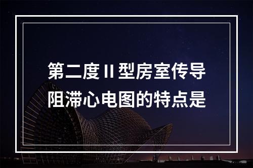 第二度Ⅱ型房室传导阻滞心电图的特点是