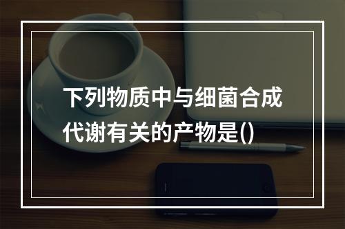 下列物质中与细菌合成代谢有关的产物是()