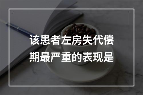 该患者左房失代偿期最严重的表现是