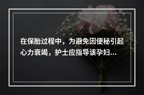 在保胎过程中，为避免因便秘引起心力衰竭，护士应指导该孕妇采取