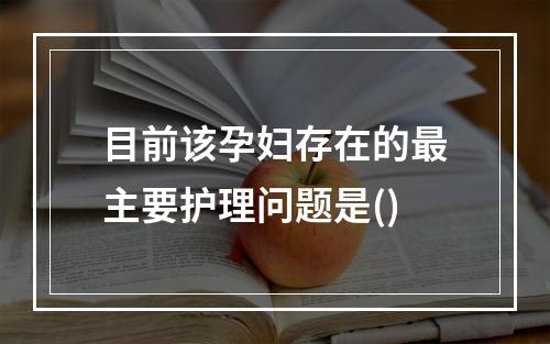 目前该孕妇存在的最主要护理问题是()