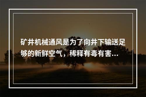 矿井机械通风是为了向井下输送足够的新鲜空气，稀释有毒有害气体