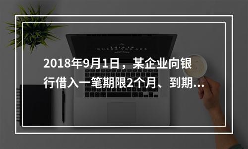 2018年9月1日，某企业向银行借入一笔期限2个月、到期一次