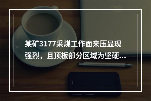 某矿3177采煤工作面来压显现强烈，且顶板部分区域为坚硬厚层