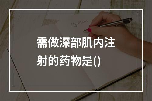 需做深部肌内注射的药物是()