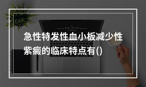 急性特发性血小板减少性紫癜的临床特点有()