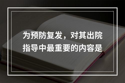 为预防复发，对其出院指导中最重要的内容是