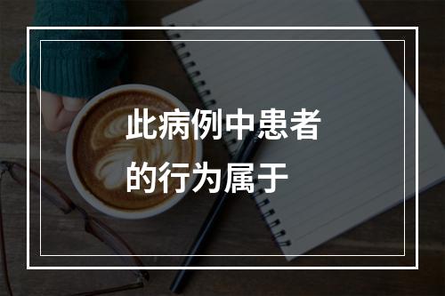 此病例中患者的行为属于