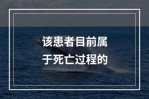 该患者目前属于死亡过程的