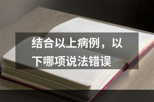 结合以上病例，以下哪项说法错误