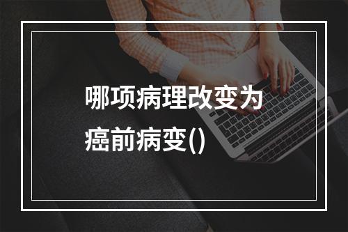 哪项病理改变为癌前病变()