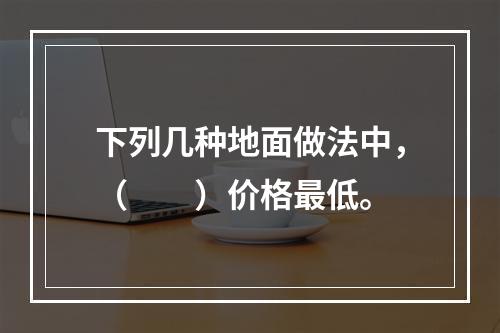 下列几种地面做法中，（　　）价格最低。