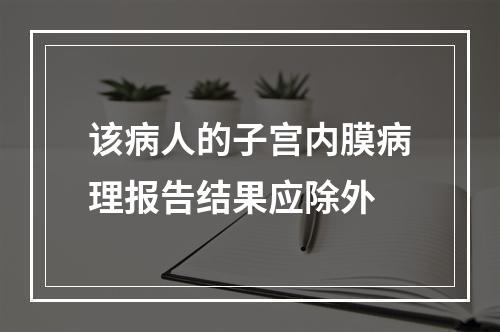 该病人的子宫内膜病理报告结果应除外