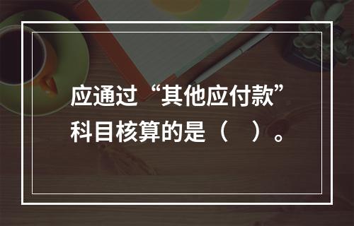 应通过“其他应付款”科目核算的是（　）。