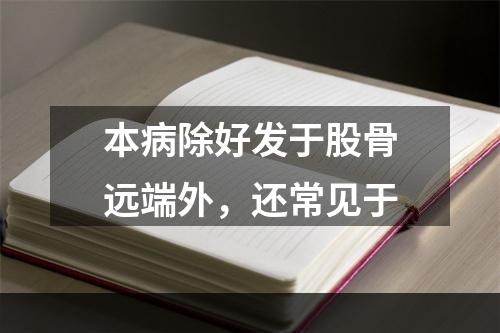 本病除好发于股骨远端外，还常见于