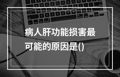 病人肝功能损害最可能的原因是()