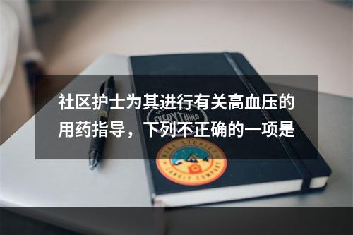 社区护士为其进行有关高血压的用药指导，下列不正确的一项是