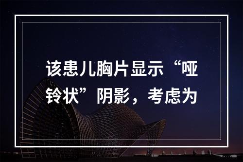 该患儿胸片显示“哑铃状”阴影，考虑为