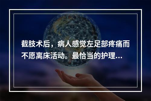 截肢术后，病人感觉左足部疼痛而不愿离床活动。最恰当的护理诊断