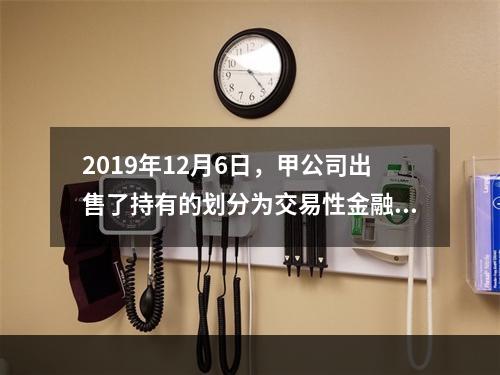 2019年12月6日，甲公司出售了持有的划分为交易性金融资产