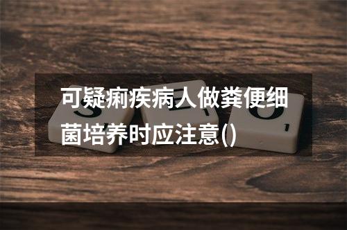 可疑痢疾病人做粪便细菌培养时应注意()