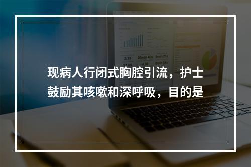 现病人行闭式胸腔引流，护士鼓励其咳嗽和深呼吸，目的是