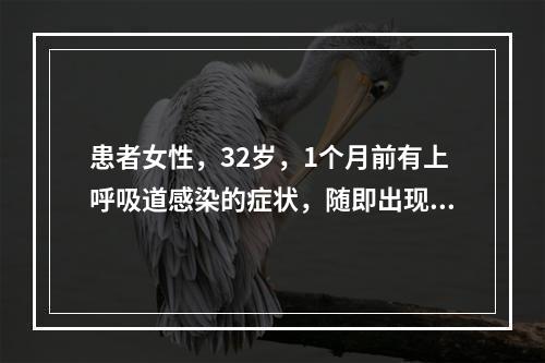 患者女性，32岁，1个月前有上呼吸道感染的症状，随即出现高热